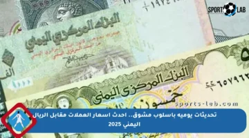 تحديثات يومية بأسلوب مشوق.. أحدث أسعار العملات مقابل الريال اليمني 2025